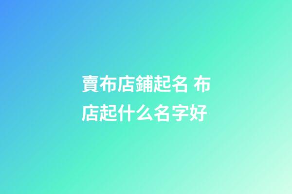 賣布店鋪起名 布店起什么名字好-第1張-店鋪起名-玄機(jī)派